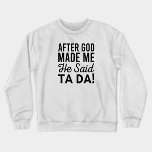 After God Made Me He Said Tada Crewneck Sweatshirt